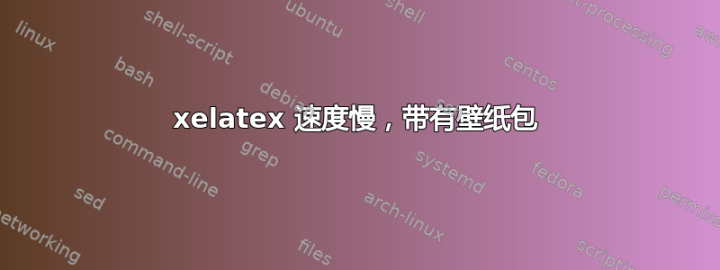 xelatex 速度慢，带有壁纸包