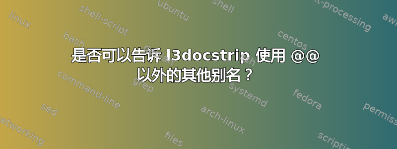 是否可以告诉 l3docstrip 使用 @@ 以外的其他别名？