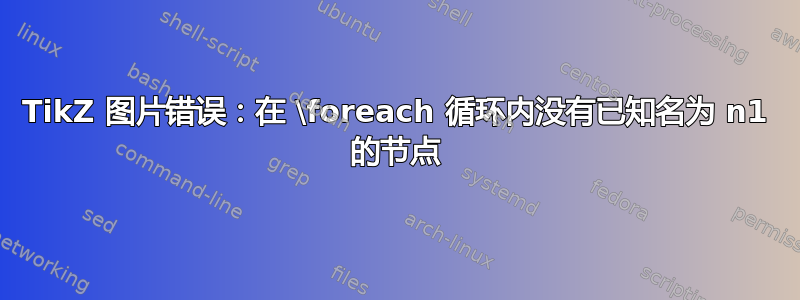 TikZ 图片错误：在 \foreach 循环内没有已知名为 n1 的节点