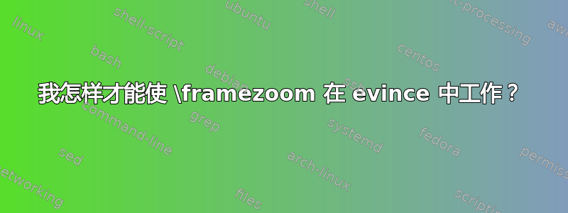 我怎样才能使 \framezoom 在 evince 中工作？