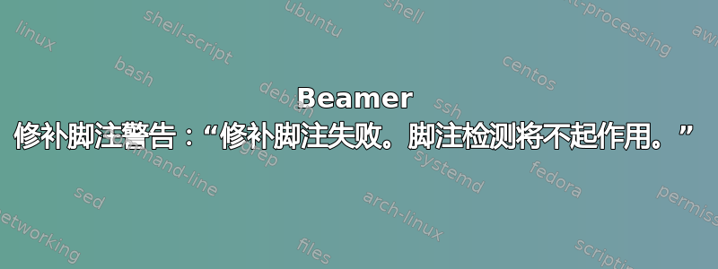 Beamer 修补脚注警告：“修补脚注失败。脚注检测将不起作用。”