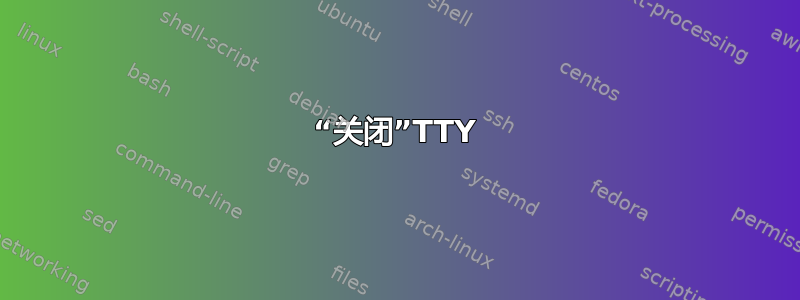 “关闭”TTY