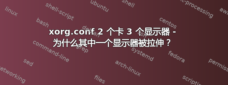 xorg.conf 2 个卡 3 个显示器 - 为什么其中一个显示器被拉伸？