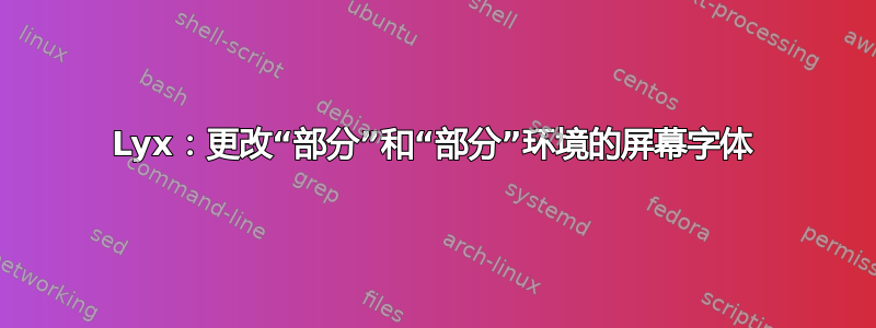 Lyx：更改“部分”和“部分”环境的屏幕字体