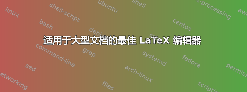 适用于大型文档的最佳 LaTeX 编辑器