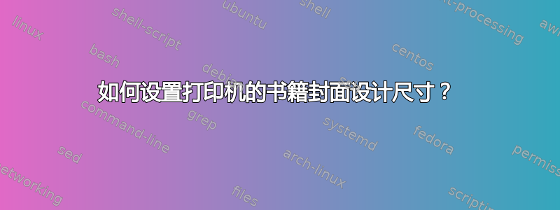 如何设置打印机的书籍封面设计尺寸？