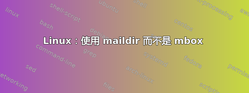 Linux：使用 maildir 而不是 mbox