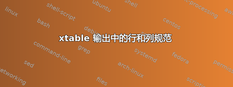 xtable 输出中的行和列规范