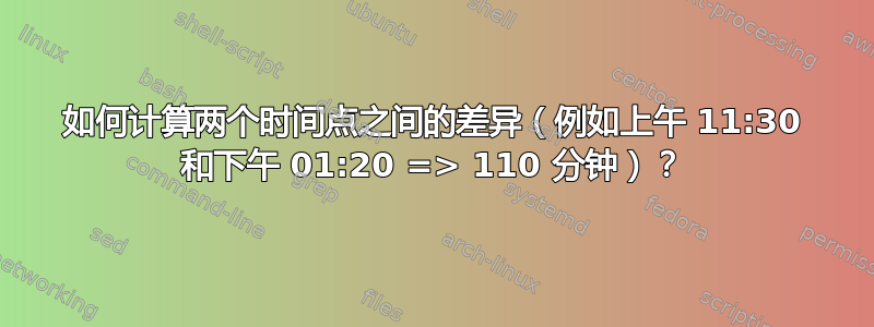 如何计算两个时间点之间的差异（例如上午 11:30 和下午 01:20 => 110 分钟）？