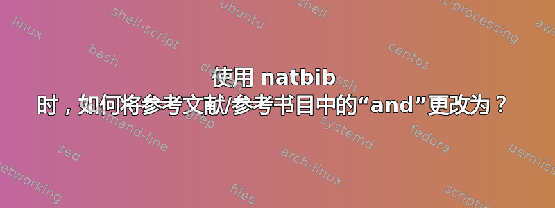 使用 natbib 时，如何将参考文献/参考书目中的“and”更改为？