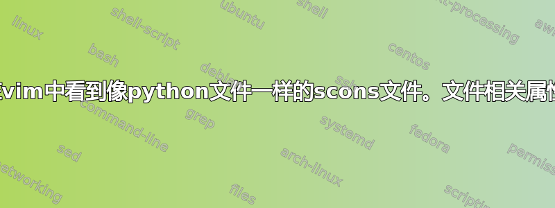 在vim中看到像python文件一样的scons文件。文件相关属性