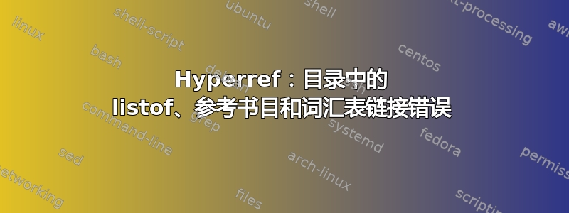 Hyperref：目录中的 listof、参考书目和词汇表链接错误