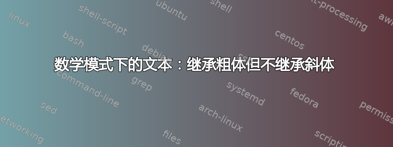 数学模式下的文本：继承粗体但不继承斜体