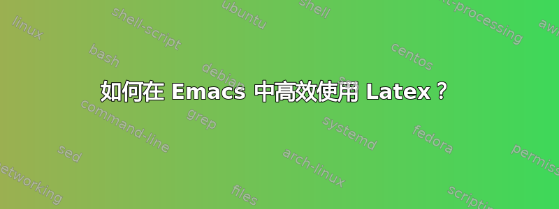 如何在 Emacs 中高效使用 Latex？