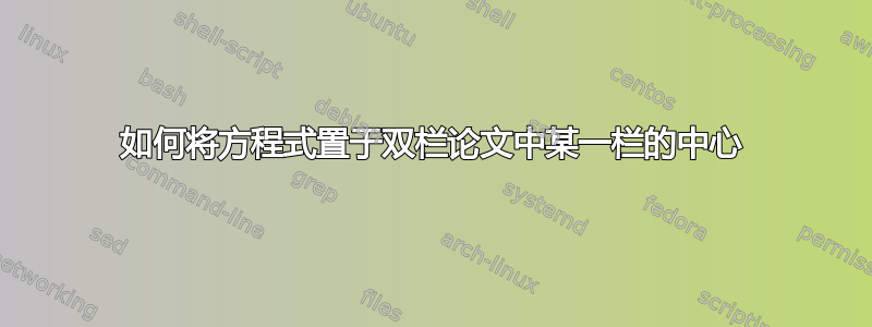 如何将方程式置于双栏论文中某一栏的中心