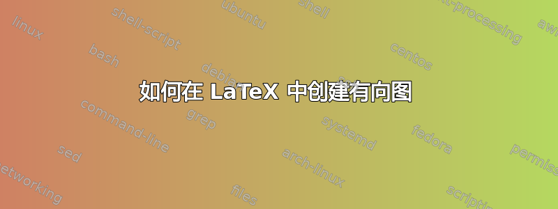 如何在 LaTeX 中创建有向图