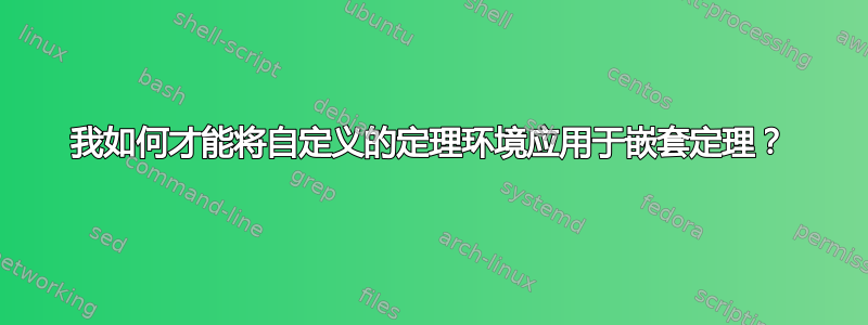 我如何才能将自定义的定理环境应用于嵌套定理？