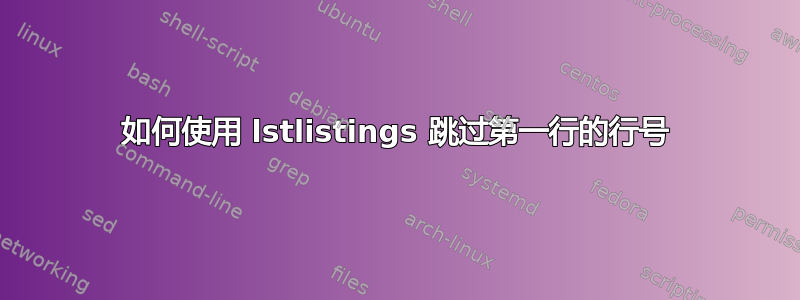 如何使用 lstlistings 跳过第一行的行号