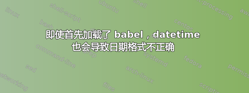 即使首先加载了 babel，datetime 也会导致日期格式不正确