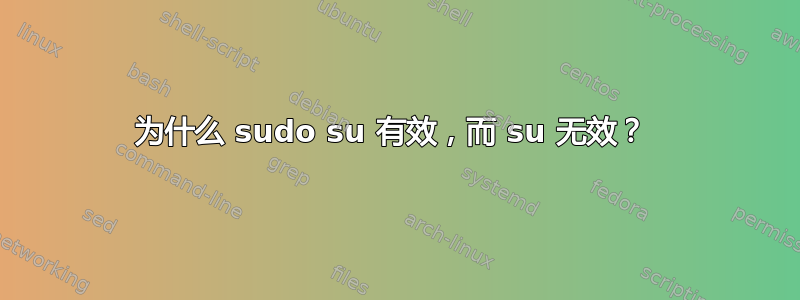 为什么 sudo su 有效，而 su 无效？ 