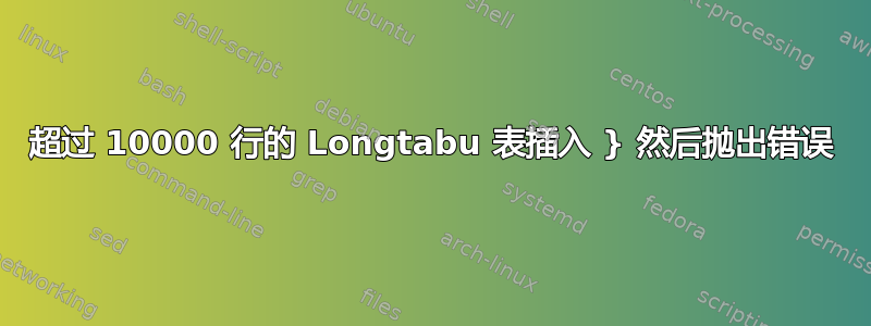 超过 10000 行的 Longtabu 表插入 } 然后抛出错误