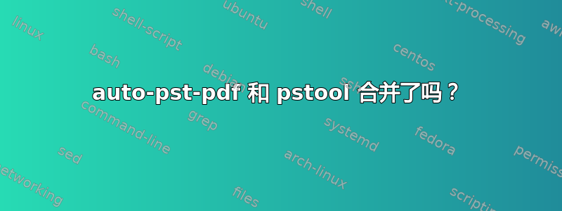 auto-pst-pdf 和 pstool 合并了吗？