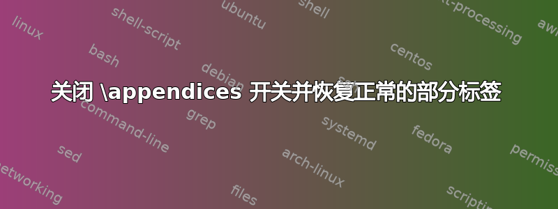 关闭 \appendices 开关并恢复正常的部分标签