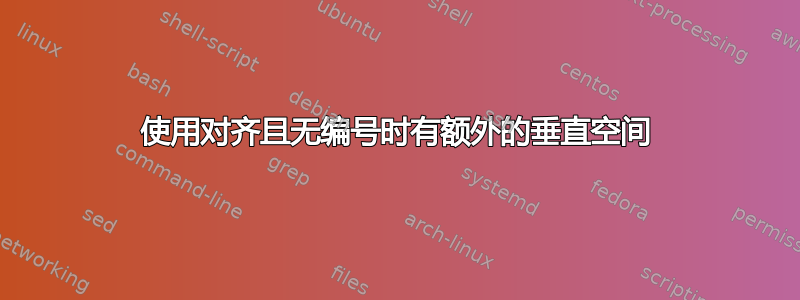 使用对齐且无编号时有额外的垂直空间