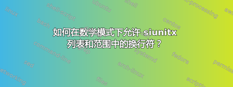 如何在数学模式下允许 siunitx 列表和范围中的换行符？