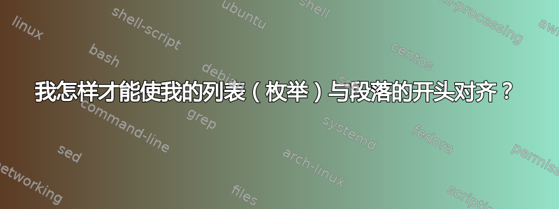 我怎样才能使我的列表（枚举）与段落的开头对齐？