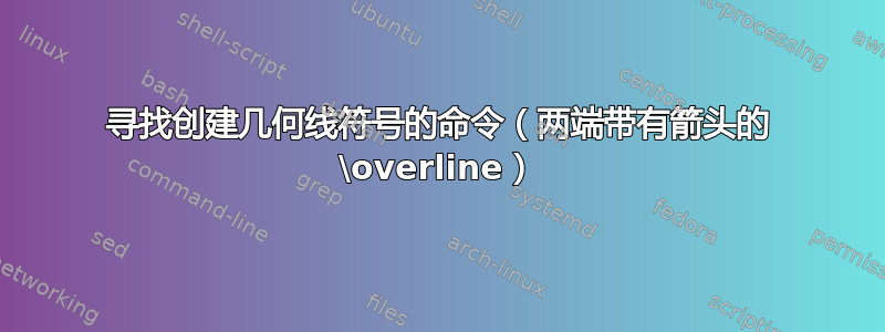 寻找创建几何线符号的命令（两端带有箭头的 \overline）