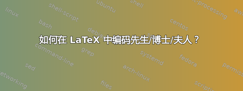 如何在 LaTeX 中编码先生/博士/夫人？