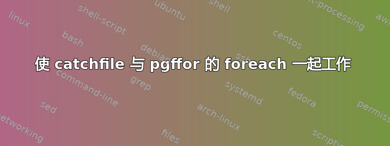 使 catchfile 与 pgffor 的 foreach 一起工作