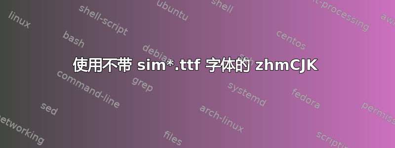 使用不带 sim*.ttf 字体的 zhmCJK