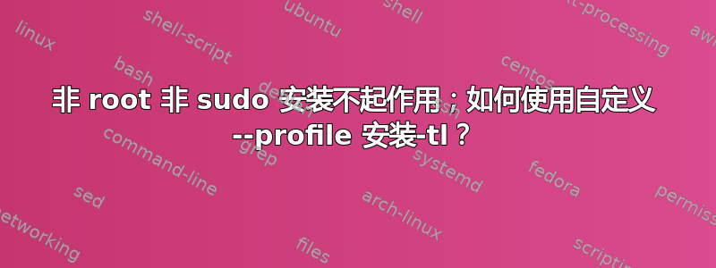 非 root 非 sudo 安装不起作用；如何使用自定义 --profile 安装-tl？