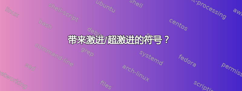 带来激进/超激进的符号？