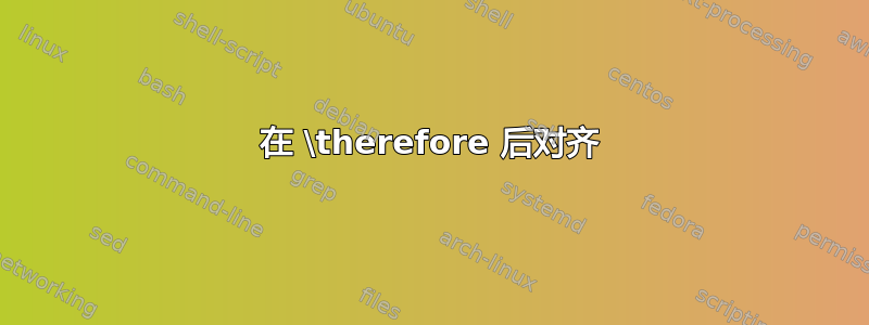 在 \therefore 后对齐