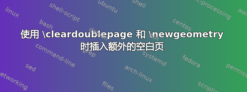 使用 \cleardoublepage 和 \newgeometry 时插入额外的空白页