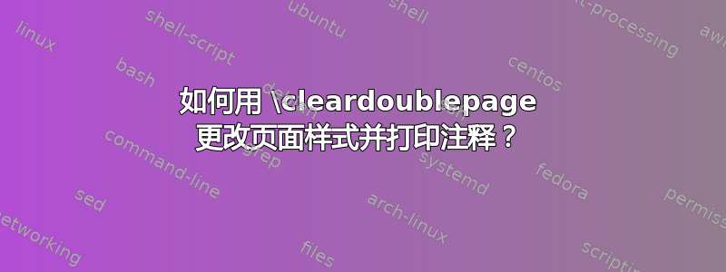 如何用 \cleardoublepage 更改页面样式并打印注释？