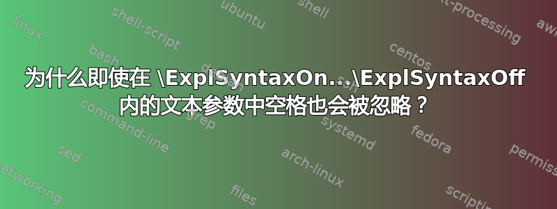 为什么即使在 \ExplSyntaxOn...\ExplSyntaxOff 内的文本参数中空格也会被忽略？