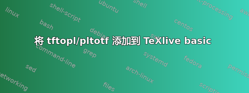 将 tftopl/pltotf 添加到 TeXlive basic