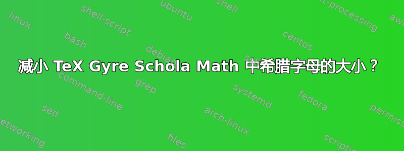 减小 TeX Gyre Schola Math 中希腊字母的大小？