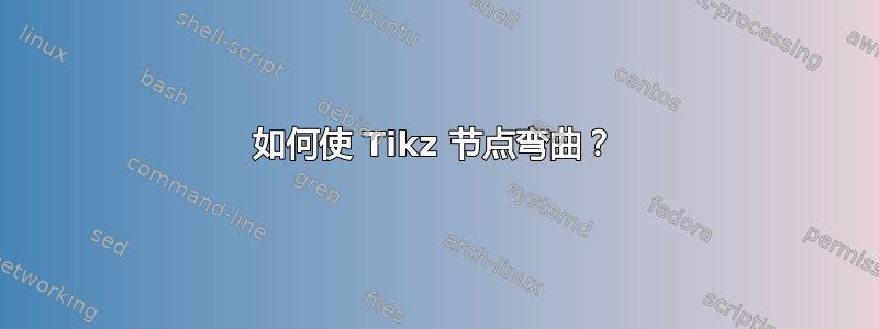 如何使 Tikz 节点弯曲？