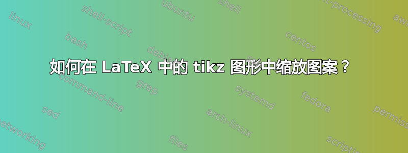 如何在 LaTeX 中的 tikz 图形中缩放图案？