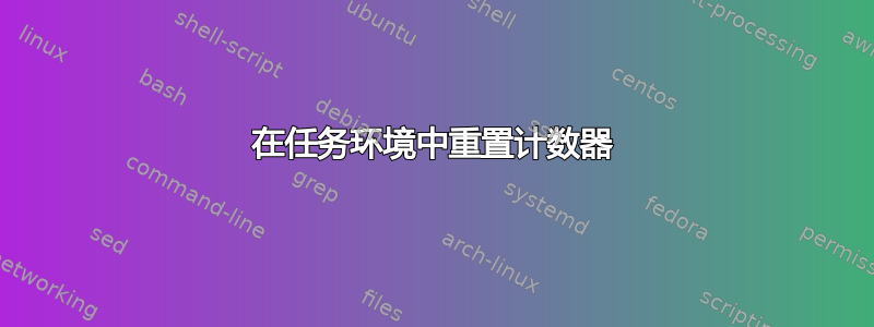 在任务环境中重置计数器