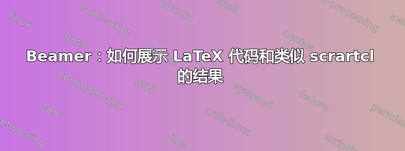 Beamer：如何展示 LaTeX 代码和类似 scrartcl 的结果