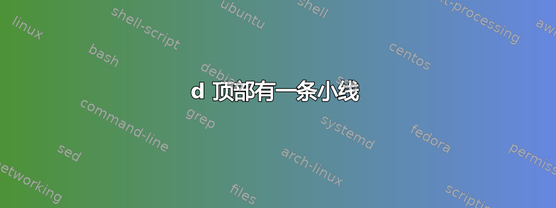 d 顶部有一条小线