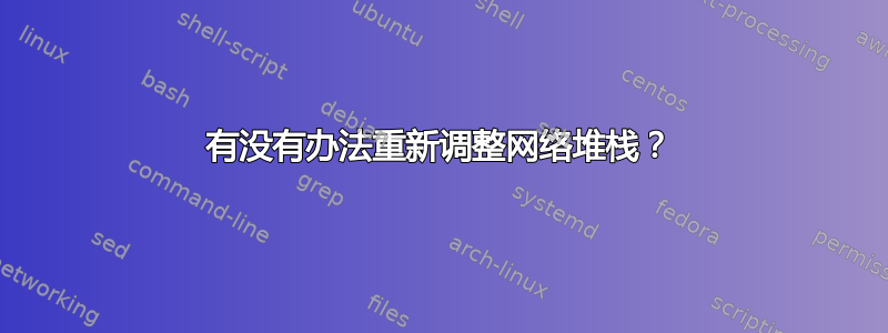 有没有办法重新调整网络堆栈？