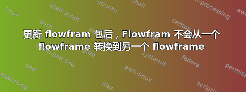 更新 flowfram 包后，Flowfram 不会从一个 flowframe 转换到另一个 flowframe