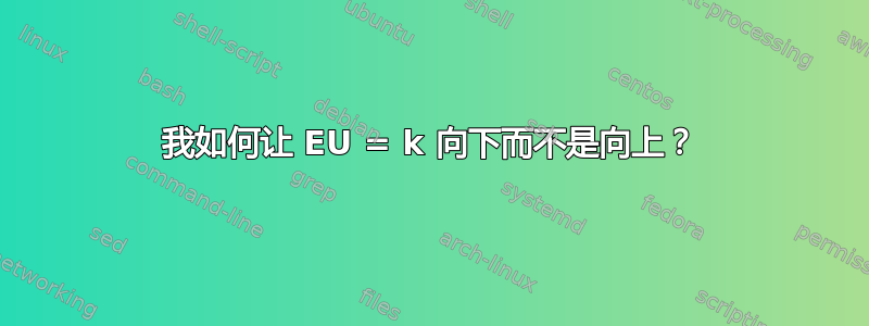 我如何让 EU = k 向下而不是向上？